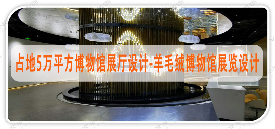 占地5萬平方博物館展廳設計-羊毛絨博物館展覽設計-文豐裝飾裝修